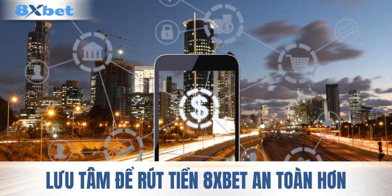 Lưu tâm để giúp rút tiền 8XBET an toàn hơn