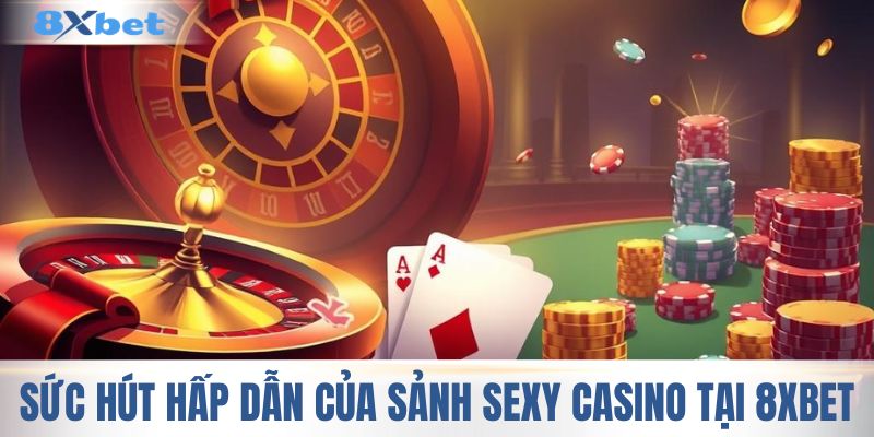 Sức hút hấp dẫn của sảnh sexy casino tại 8XBET