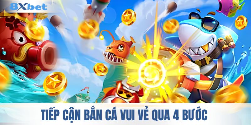 Tiếp cận bắn cá vui vẻ qua 4 bước